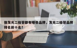 做发光二极管都有哪些品牌，发光二极管品牌排名前十名？
