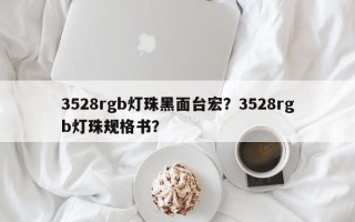3528rgb灯珠黑面台宏？3528rgb灯珠规格书？