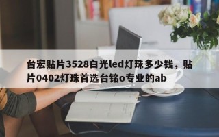 台宏贴片3528白光led灯珠多少钱，贴片0402灯珠首选台铭o专业的ab