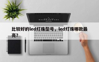 比较好的led灯珠型号，led灯珠哪款最亮？