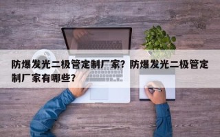 防爆发光二极管定制厂家？防爆发光二极管定制厂家有哪些？