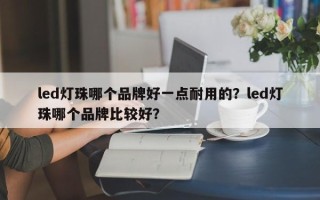 led灯珠哪个品牌好一点耐用的？led灯珠哪个品牌比较好？
