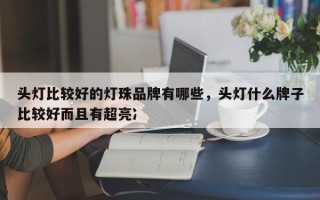 头灯比较好的灯珠品牌有哪些，头灯什么牌子比较好而且有超亮冫