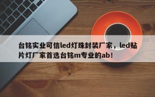 台铭实业可信led灯珠封装厂家，led贴片灯厂家首选台铭m专业的ab！