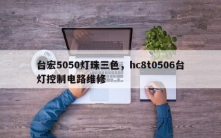 台宏5050灯珠三色，hc8t0506台灯控制电路维修