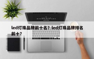 led灯珠品牌前十名？led灯珠品牌排名前十？