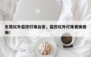 东莞红外监控灯珠台宏，监控红外灯珠更换视频！