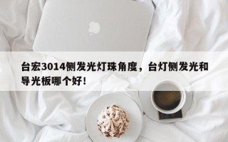 台宏3014侧发光灯珠角度，台灯侧发光和导光板哪个好！
