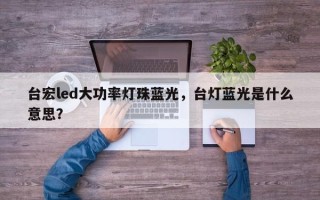 台宏led大功率灯珠蓝光，台灯蓝光是什么意思？