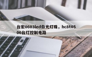 台宏0603led白光灯珠，hc8t0506台灯控制电路