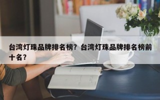 台湾灯珠品牌排名榜？台湾灯珠品牌排名榜前十名？