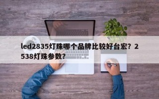 led2835灯珠哪个品牌比较好台宏？2538灯珠参数？
