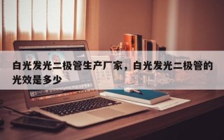 白光发光二极管生产厂家，白光发光二极管的光效是多少