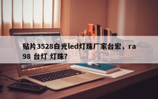 贴片3528白光led灯珠厂家台宏，ra98 台灯 灯珠？