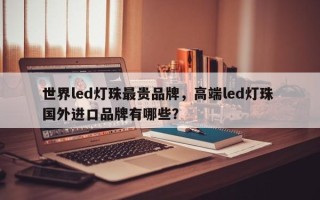 世界led灯珠最贵品牌，高端led灯珠 国外进口品牌有哪些？