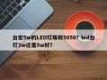 台宏5w的LED灯珠和5050？led台灯3w还是5w好？