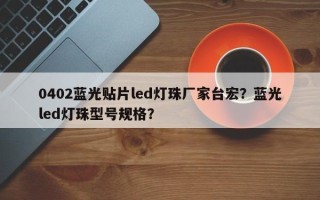 0402蓝光贴片led灯珠厂家台宏？蓝光led灯珠型号规格？