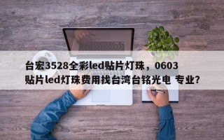 台宏3528全彩led贴片灯珠，0603贴片led灯珠费用找台湾台铭光电 专业？