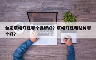 台宏草帽灯珠哪个品牌好？草帽灯珠和贴片哪个好？
