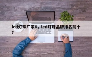 led灯珠厂家6，led灯珠品牌排名前十？