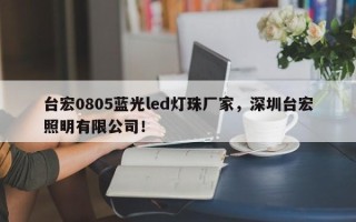 台宏0805蓝光led灯珠厂家，深圳台宏照明有限公司！