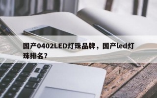 国产0402LED灯珠品牌，国产led灯珠排名？