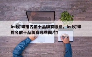 led灯珠排名前十品牌有哪些，led灯珠排名前十品牌有哪些图片？