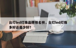 台灯led灯珠品牌排名榜，台灯led灯珠多好还是少好？