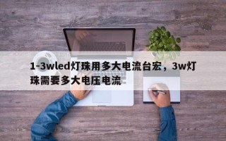 1-3wled灯珠用多大电流台宏，3w灯珠需要多大电压电流