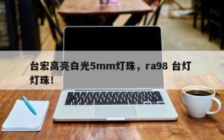 台宏高亮白光5mm灯珠，ra98 台灯 灯珠！