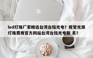 led灯珠厂家精选台湾台铭光电？视觉光源灯珠费用官方网站台湾台铭光电联 系？