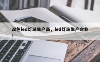 双色led灯珠生产商，led灯珠生产企业！