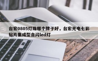 台宏0805灯珠哪个牌子好，台宏光电七彩贴片集成型自闪led灯