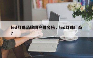 led灯珠品牌国产排名榜，led灯珠厂商？