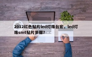 2012红色贴片led灯珠台宏，led灯珠smt贴片步骤？