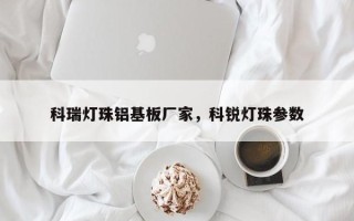 科瑞灯珠铝基板厂家，科锐灯珠参数