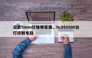 台宏5mm灯珠哪家强，hc8t0506台灯控制电路