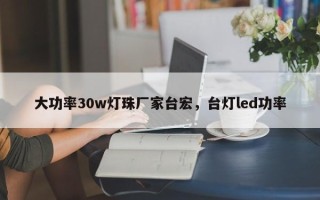 大功率30w灯珠厂家台宏，台灯led功率