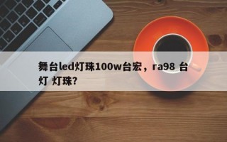 舞台led灯珠100w台宏，ra98 台灯 灯珠？