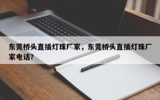 东莞桥头直插灯珠厂家，东莞桥头直插灯珠厂家电话？
