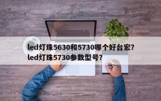 led灯珠5630和5730哪个好台宏？led灯珠5730参数型号？