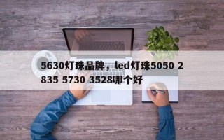 5630灯珠品牌，led灯珠5050 2835 5730 3528哪个好