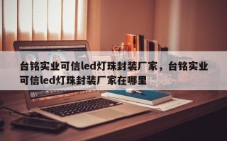 台铭实业可信led灯珠封装厂家，台铭实业可信led灯珠封装厂家在哪里