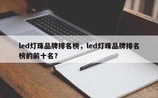 led灯珠品牌排名榜，led灯珠品牌排名榜的前十名？