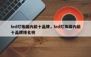led灯珠国内前十品牌，led灯珠国内前十品牌排名榜
