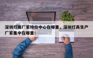 深圳灯珠厂家特价中心在哪里，深圳灯具生产厂家集中在哪里！