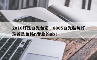 2016灯珠白光台宏，0805白光贴片灯珠首选台铭n专业的ab！