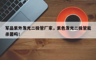 军品紫外发光二极管厂家，紫色发光二极管能杀菌吗！