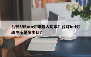 台宏395nm灯珠最大功率？台灯led灯珠电压是多少伏？