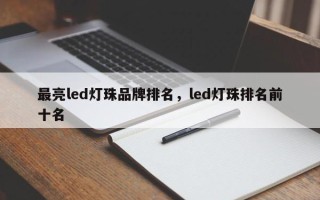最亮led灯珠品牌排名，led灯珠排名前十名